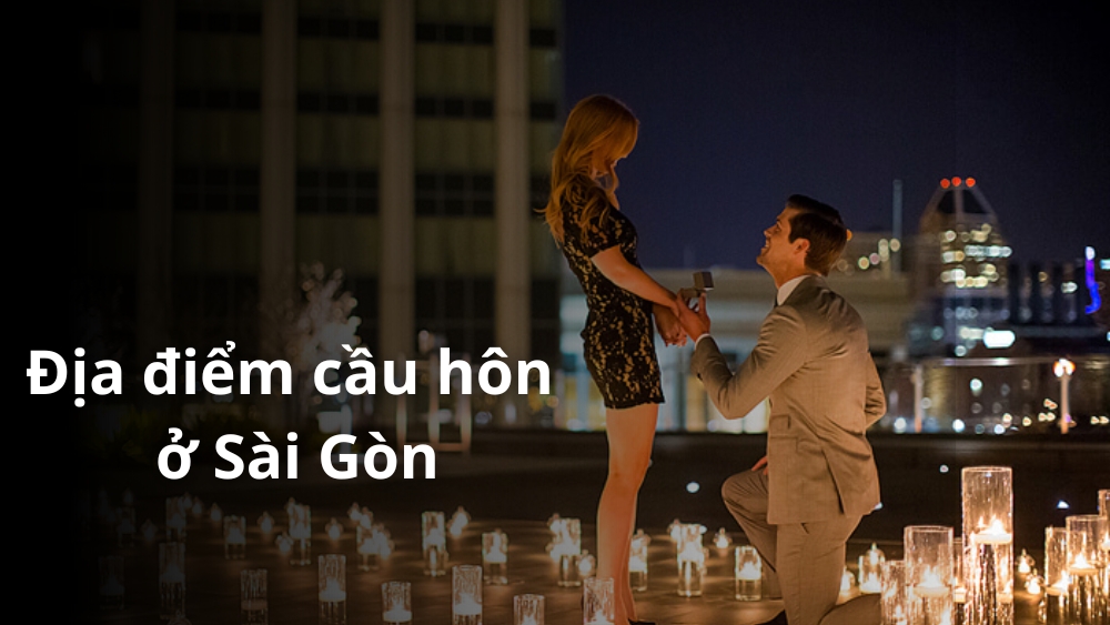 11 Địa Điểm Cầu Hôn Ở Sài Gòn Lãng Mạn Khiến Nàng Say Yes